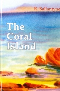Роберт М. Баллантайн - The Coral Island