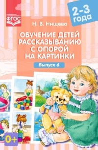 Наталия Нищева - Обучение детей рассказыванию с опорой на картинки. 2-3 года. Выпуск 6. ФГОС