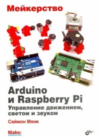 Саймон Монк - Мейкерство. Arduino и Raspberry Pi. Управление движением, светом и звуком