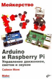 Мейкерство. Arduino и Raspberry Pi. Управление движением, светом и звуком