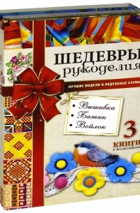  - Шедевры рукоделия. Вышивка. Батик. Изделия из войлока. Комплект из 3-х книг
