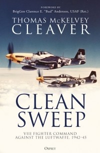 Thomas McKelvey Cleaver - Clean Sweep: VIII Fighter Command against the Luftwaffe, 1942–45