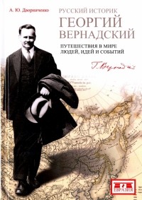 Андрей Дворниченко - Русский историк Георгий Вернадский. Путешествия в мире людей, идеи и события