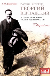 Андрей Дворниченко - Русский историк Георгий Вернадский. Путешествия в мире людей, идеи и события