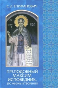 Епифанович Сергей Леонтьевич - Преподобный Максим Исповедник, его жизнь и творения