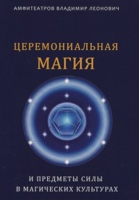 Амфитеатров Владимир Леонович - Церемониальная магия и предметы силы в магических культурах