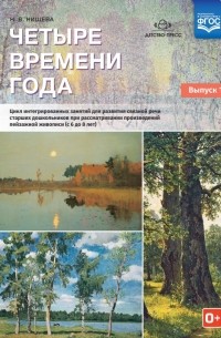 Наталия Нищева - Четыре времени года. Цикл интегрированных занятий. С 6 до 8 лет. Выпуск 1. ФГОС