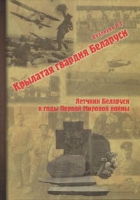 Николай Бодрихин - Крылатая гвардия Беларуси. Книга 1. Летчики Беларуси в годы Первой Мировой войны