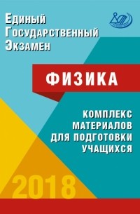  - ЕГЭ-2018. Физика. Комплекс материалов для подготовки учащихся. Учебное пособие