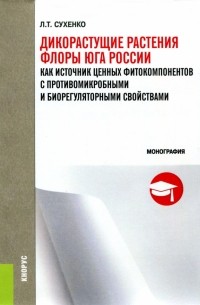 Сухенко Людмила Тимофеевна - Дикорастущие растения флоры Юга России как источник ценных фито-компонентов с противомикробными. ..