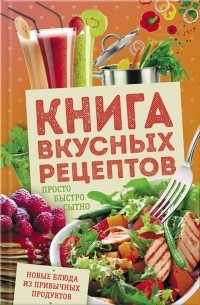 Книга вкусных рецептов. Просто, быстро, сытно