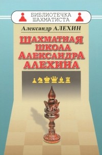 Александр Алехин - Шахматная школа Александра Алехина