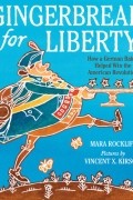 Мара Роклифф - Gingerbread for Liberty!: How a German Baker Helped Win the American Revolution