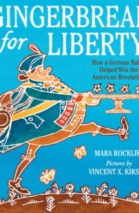 Мара Роклифф - Gingerbread for Liberty!: How a German Baker Helped Win the American Revolution