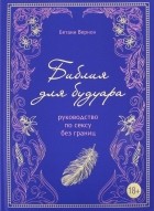 Вернон Бетани - Библия для будуара. Руководство по сексу без границ