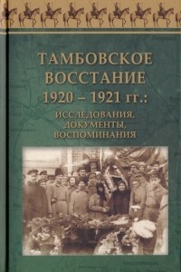 - Тамбовское восстание 1920 - 1921 гг. Исследования, документы, воспоминания