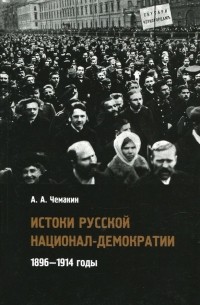 Антон Чемакин - Истоки русской национал-демократии. 1896-1914 годы