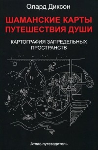 Олард Диксон - Шаманские карты путешествия души. Картография запредельных пространств