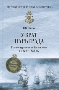 Владимир Шигин - У врат Царьграда. Русско-турецкая война на море в 1828-1829 гг.