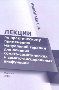 Сергей Николаев - Лекции по практическому применению мануальной терапии для лечения сомато-соматических и сомато-висц.