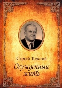 Сергей Толстой - Осужденный жить. Автобиографическая повесть