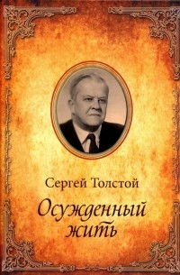 Сергей Толстой - Осужденный жить. Автобиографическая повесть