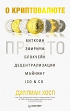 Джулиан Хосп - О криптовалюте просто. Биткоин, эфириум, блокчейн, децентрализация, майнинг, ICO &amp; Co.