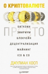 Джулиан Хосп - О криптовалюте просто. Биткоин, эфириум, блокчейн, децентрализация, майнинг, ICO & Co.