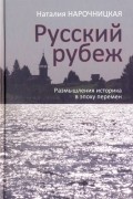 Наталия Нарочницкая - Русский рубеж. Размышления историка в эпоху перемен