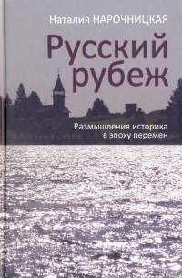 Наталия Нарочницкая - Русский рубеж. Размышления историка в эпоху перемен