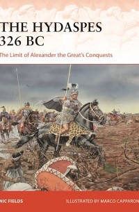 Nic Fields - The Hydaspes 326 BC: The Limit of Alexander the Great’s Conquests