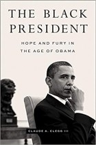 Claude A. Clegg III - The Black President: Hope and Fury in the Age of Obama