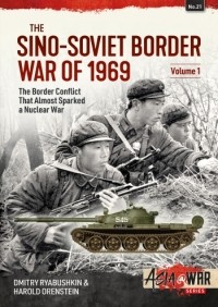  - The Sino-Soviet Border War of 1969. Volume 1: How a Nuclear War between the USSR and China almost started in 1969
