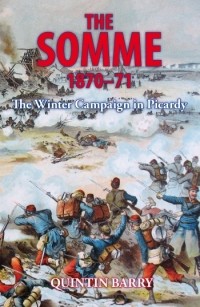 Quintin Barry - The Somme 1870-71. The Winter Campaign in Picardy