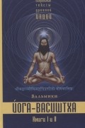 Вальмики - Йога-Васиштха Книга I Отречение Книга II Желание освобождения