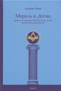 Альберт Пайк - Мораль и Догма Древнего и принятого Шотландского устава Вольного Каменщичества Южной Юрисдикции для Соединенных Штатов Америки Том II