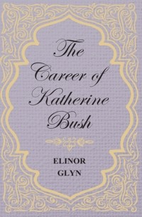 Элинор Глин - The Career of Katherine Bush