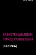 Пётр Рябов - Экзистенциализм. Период становления