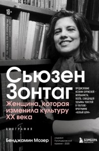 Бенджамин Мозер - Сьюзен Зонтаг. Женщина, которая изменила культуру XX века. Биография от лауреата Пулитцеровской премии 2020 