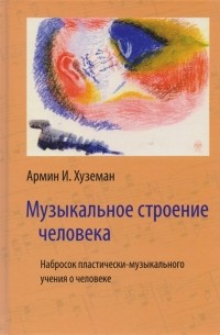 Армин И. Хуземан - Музыкальное строение человека Набросок пластически-музыкального учения о человеке