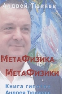 Тюняев А.А. - Метафизика метафизики Гипотезы Андрея Тюняева