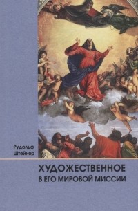 Рудольф Штайнер - Художественное в его мировой миссии 6 лекций прочитанных в Дорнахе между 27 05 и 09 06 1923 года