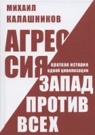 Михаил Калашников - Агрессия Запад против всех Краткая история одной цивилизации
