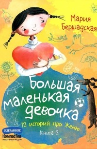 Мария Бершадская - Большая маленькая девочка. 12 историй про Женю. Книга 2. (сборник)