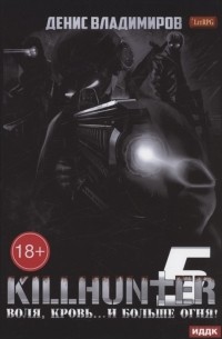 Денис Владимиров - KILLHUNTER Книга 5 Воля кровь и больше огня