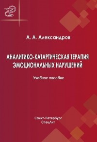 Артур Александров - Аналитико-катартическая терапия эмоциональных нарушений: учебное пособие