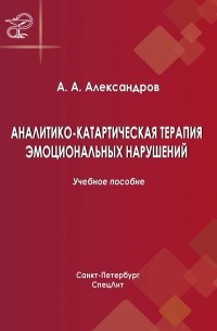 Артур Александров - Аналитико-катартическая терапия эмоциональных нарушений: учебное пособие