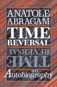 Анатоль Абрагам - Time Reversal: An Autobiography