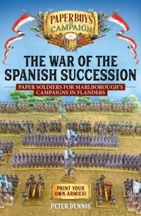 Peter Dennis - The War of the Spanish Succession. Paper Soldiers for Marlborough's Campaigns in Flanders