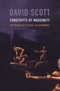 David Scott - Conscripts of Modernity: The Tragedy of Colonial Enlightenment